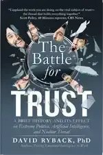 The Battle for Trust: A Brief History and Its Effect on Extreme Politics, Artificial Intelligence, and Nuclear Threat by David Ryback, PhD