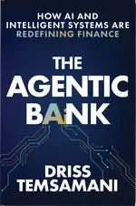 The Agentic Bank: How AI and Intelligent Systems Are Redefining Financing by Driss Temsamani